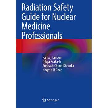 Radiation Safety Guide for Nuclear Medicine Professionals - by  Pankaj Tandon & Dibya Prakash & Subhash Chand Kheruka & Nagesh N Bhat (Paperback)