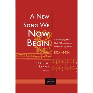 A New Song We Now Begin - (Lutheran Quarterly Books) by  Robin a Leaver (Paperback) - 1 of 1