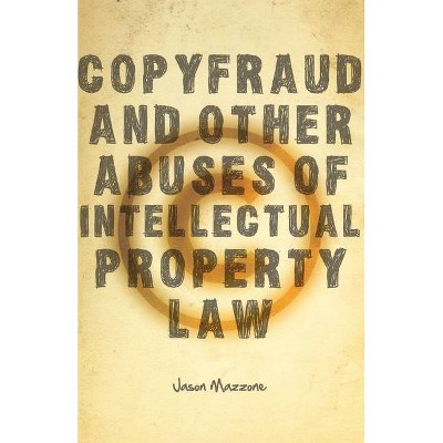 Copyfraud and Other Abuses of Intellectual Property Law - by  Jason Mazzone (Hardcover)