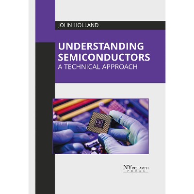 Understanding Semiconductors: A Technical Approach - by  John Holland (Hardcover)