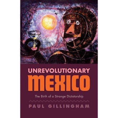 Unrevolutionary Mexico - by  Paul Gillingham (Hardcover)