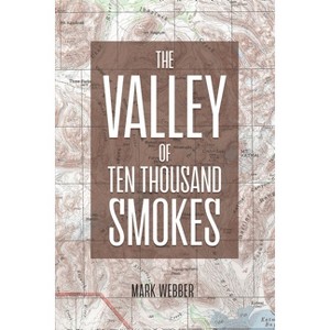 The Valley of Ten Thousand Smokes - by  Mark Webber (Paperback) - 1 of 1