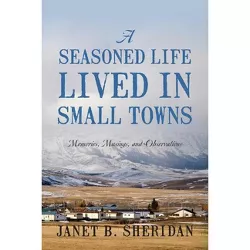 A Seasoned Life Lived in Small Towns - by  Janet B Sheridan (Paperback)