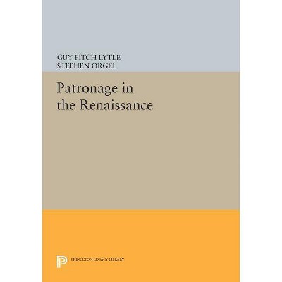 Patronage in the Renaissance - (Princeton Legacy Library) by  Guy Fitch Lytle & Stephen Orgel (Paperback)