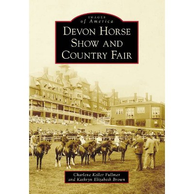 Devon Horse Show and Country Fair - (Images of America) by  Charlene Keller Fullmer & Kathryn Elizabeth Brown (Paperback)