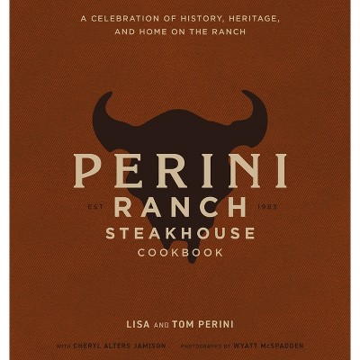 The Perini Ranch Steakhouse Cookbook - by  Lisa Perini & Tom Perini (Hardcover)
