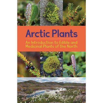 Arctic Plants: An Introduction to Edible and Medicinal Plants of the North - (Nunavummi) by  Rebecca Hainnu (Paperback)