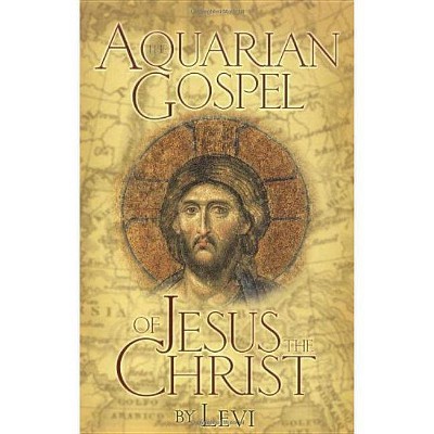 The Aquarian Gospel of Jesus the Christ - by  Levi H Dowling (Paperback)