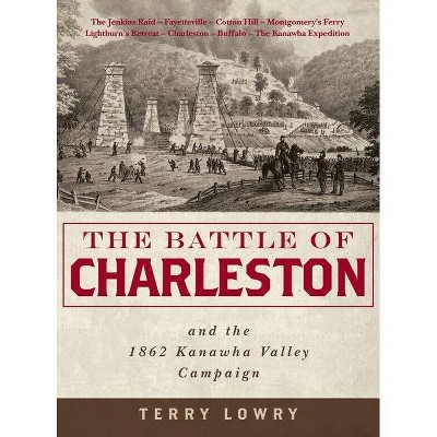 The Battle of Charleston and the 1862 Kanawha Valley Campaign - by  Terry Lowry (Hardcover)