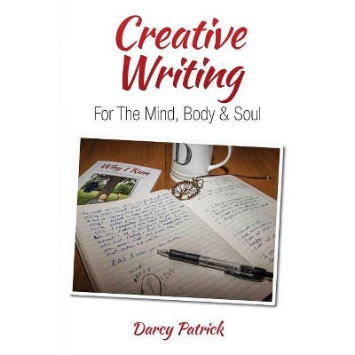 Creative Writing For The Mind, Body & Soul - by  Darcy Patrick (Paperback)
