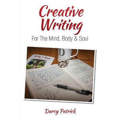 Creative Writing For The Mind, Body & Soul - by  Darcy Patrick (Paperback)