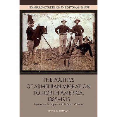 The Politics of Armenian Migration to North America, 1885-1915 - (Edinburgh Studies on the Ottoman Empire) by  David Gutman (Paperback)