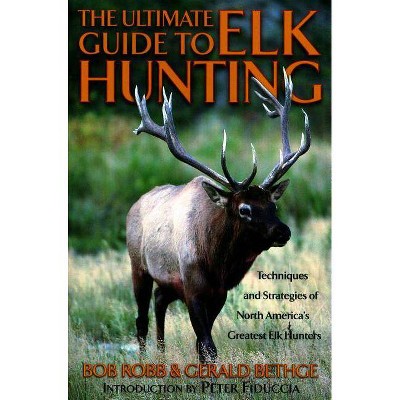 Ultimate Guide to Elk Hunting, First Edition - by  Bob Robb & Gerald Bethge (Paperback)