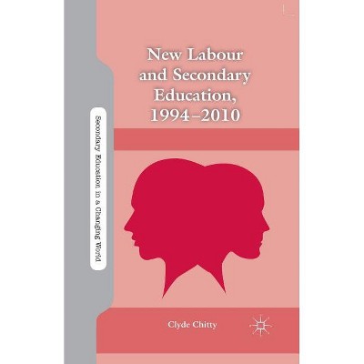 New Labour and Secondary Education, 1994-2010 - (Secondary Education in a Changing World) by  C Chitty (Paperback)