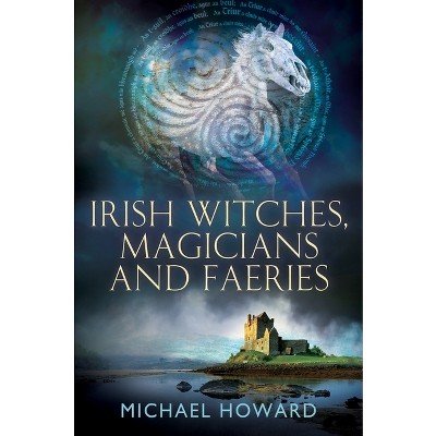Irish Witches, Magicians and Faeries - (Witchcraft in the British Isles) by  Michael Howard (Paperback)