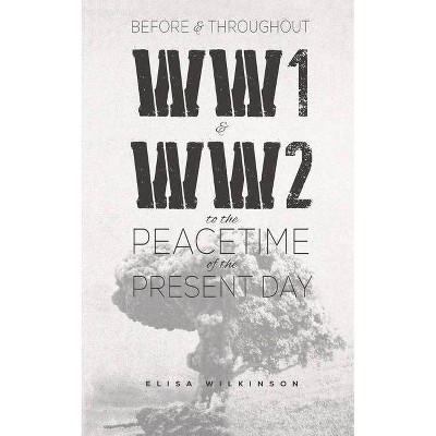 Before and Throughout WW1 and WW2 to the Peacetime of the Present Day - by  Elisa Wilkinson (Paperback)