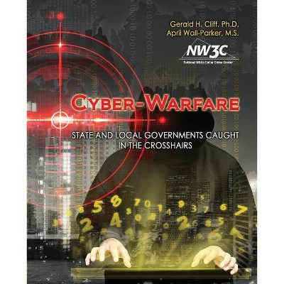 Cyber-Warfare: State and Local Governments Caught in the Crosshairs - by  National White Collar Crime Center (Paperback)