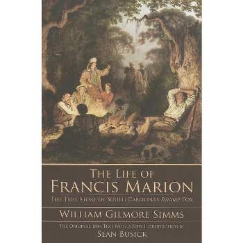The Life of Francis Marion: The True Story of South Carolina's Swamp Fox - by  William Gilmore Simms (Paperback)