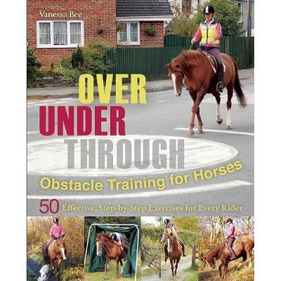  Over, Under, Through: Obstacle Training for Horses - by  Vanessa Bee (Paperback) 