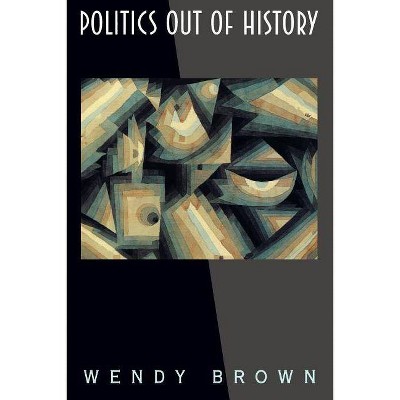 Politics Out of History - by  Wendy Brown (Paperback)