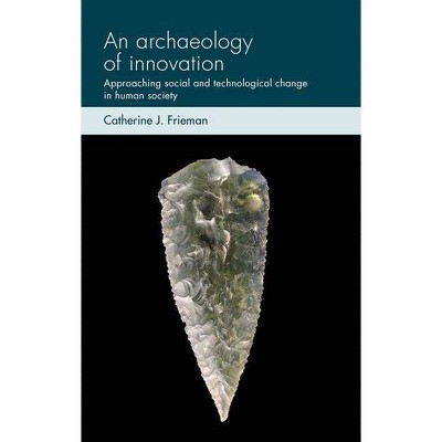 An Archaeology of Innovation - (Social Archaeology and Material Worlds) by  Catherine J Frieman (Hardcover)