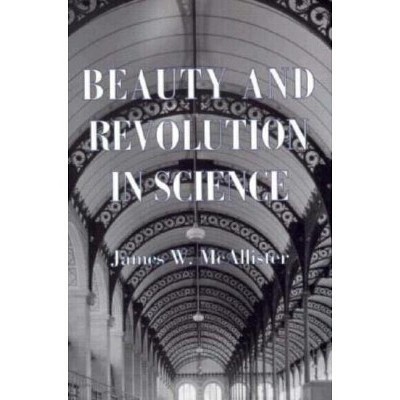Beauty and Revolution in Science - by  James W McAllister (Hardcover)