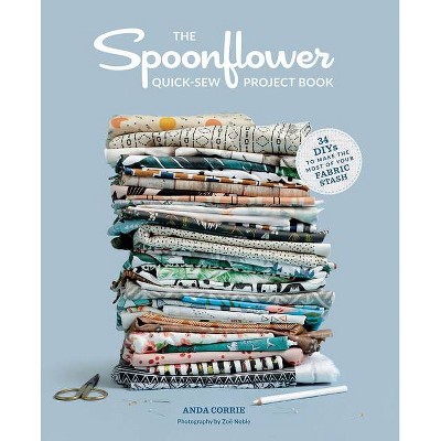 The Spoonflower Quick-Sew Project Book - by  Anda Corrie (Paperback)