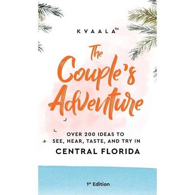 The Couple's Adventure - Over 200 Ideas to See, Hear, Taste, and Try in Central Florida - by  Kvaala (Hardcover)