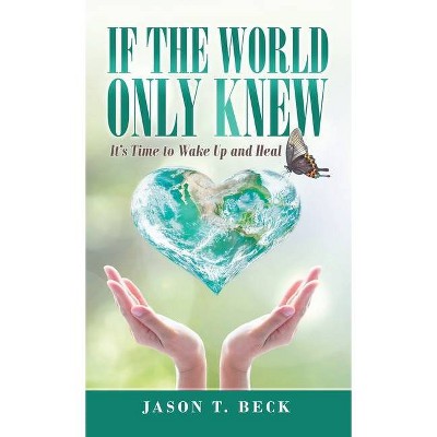 If the World Only Knew - by  Jason T Beck (Hardcover)