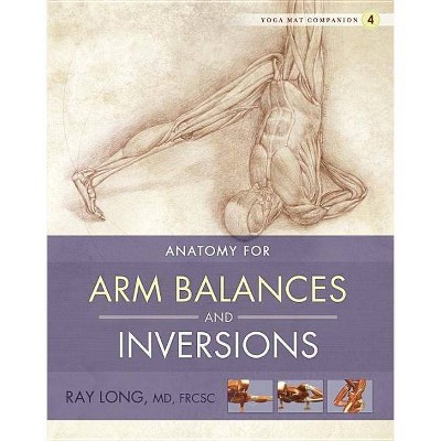 Anatomy for Arm Balances and Inversions - (Yoga Mat Companion) by  Ray Long (Paperback)