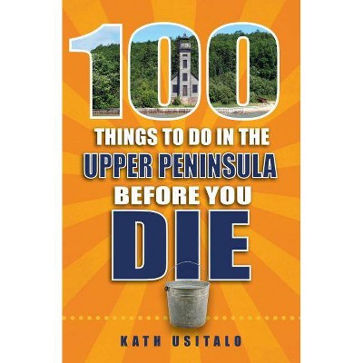 100 Things to Do in the Upper Peninsula Before You Die - (100 Things to Do Before You Die) by  Kath Usitalo (Paperback)