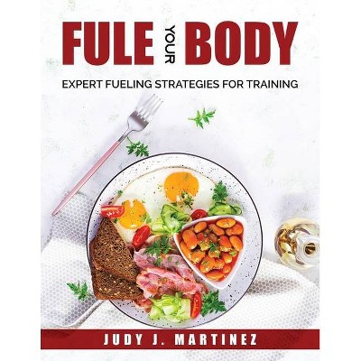 Fuel Your Body - by  Judy J Martinez (Paperback)