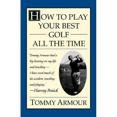 How to Play Your Best Golf All the Time - by  Tommy Armour (Paperback)