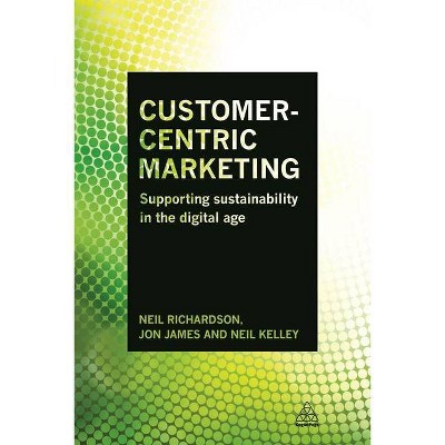 Customer-Centric Marketing - by  Neil Richardson & Jon James & Neil Kelley (Paperback)