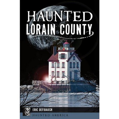 Haunted Lorain County - (Haunted America) by  Eric Defibaugh (Paperback)