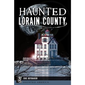 Haunted Lorain County - (Haunted America) by  Eric Defibaugh (Paperback) - 1 of 1