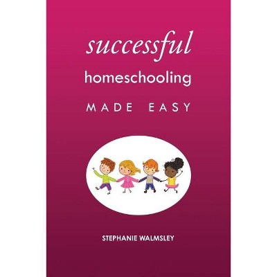 Successful Homeschooling Made Easy - by  Stephanie Walmsley (Paperback)