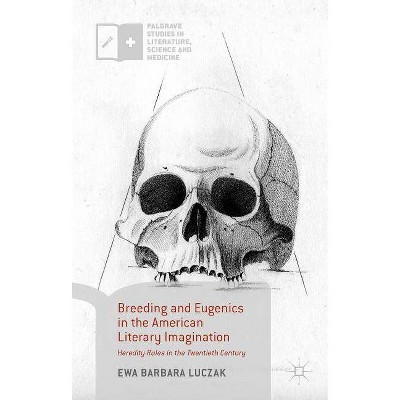 Breeding and Eugenics in the American Literary Imagination - (Palgrave Studies in Literature, Science and Medicine) by  Ewa Barbara Luczak