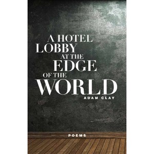 A Hotel Lobby at the Edge of the World - by  Adam Clay (Paperback) - 1 of 1