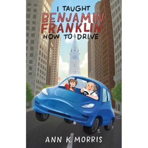 I Taught Benjamin Franklin How to Drive - by  Ann K Morris (Paperback) - 1 of 1