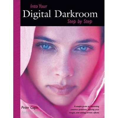 Into Your Digital Darkroom Step by Step - by  Peter Cope (Paperback)