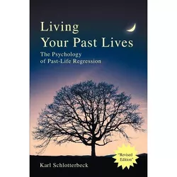 Living Your Past Lives - by  Karl R Schlotterbeck (Paperback)