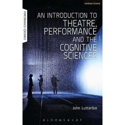 An Introduction to Theatre, Performance and the Cognitive Sciences - (Performance and Science: Interdisciplinary Dialogues) by  John Lutterbie