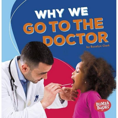 Why We Go to the Doctor - (Bumba Books (R) -- Health Matters) by  Rosalyn Clark (Paperback)