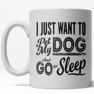 Crazy Dog T-Shirts I Just Want To Pet My Dog And Go To Sleep Mug Funny Pet Owner Coffee Cup - 11oz - 1 of 4