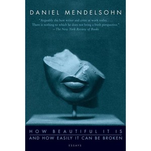 How Beautiful It Is and How Easily It Can Be Broken - by  Daniel Mendelsohn (Paperback) - 1 of 1