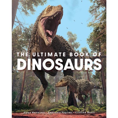 The Ultimate Book of Dinosaurs - by  Diego Mattarelli & Emanuela Pagliari & Cristina Banfi (Hardcover)