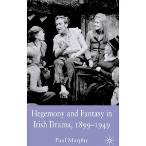 Hegemony and Fantasy in Irish Drama, 1899-1949 - by  P Murphy (Hardcover) - 1 of 1