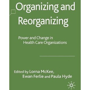 Organizing and Reorganizing - (Organizational Behaviour in Healthcare) by  L McKee & E Ferlie & P Hyde (Hardcover) - 1 of 1