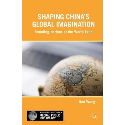 Shaping China's Global Imagination - (Palgrave MacMillan Series in Global Public Diplomacy) by  J Wang (Hardcover)
